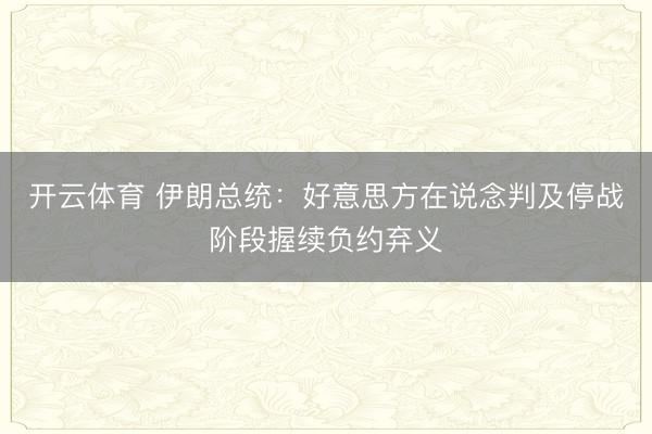 开云体育 伊朗总统：好意思方在说念判及停战阶段握续负约弃义