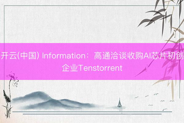 开云(中国) Information：高通洽谈收购AI芯片初创企业Tenstorrent