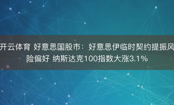 开云体育 好意思国股市：好意思伊临时契约提振风险偏好 纳斯达克100指数大涨3.1%