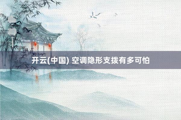 开云(中国) 空调隐形支拨有多可怕
