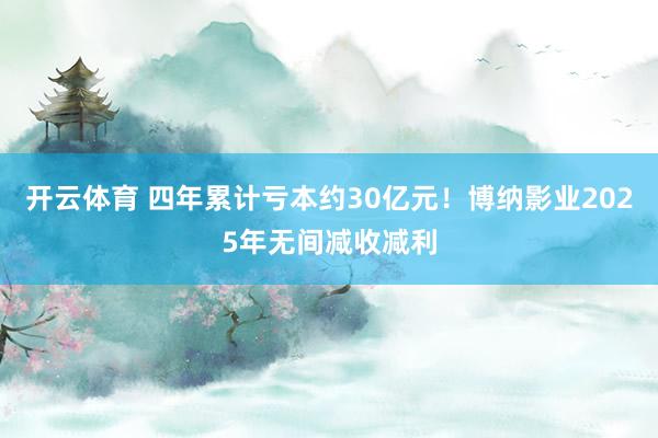 开云体育 四年累计亏本约30亿元！博纳影业2025年无间减收减利