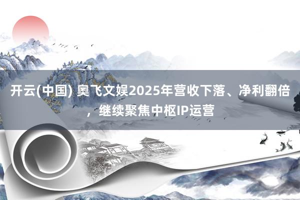开云(中国) 奥飞文娱2025年营收下落、净利翻倍，继续聚焦中枢IP运营