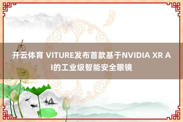 开云体育 VITURE发布首款基于NVIDIA XR AI的工业级智能安全眼镜