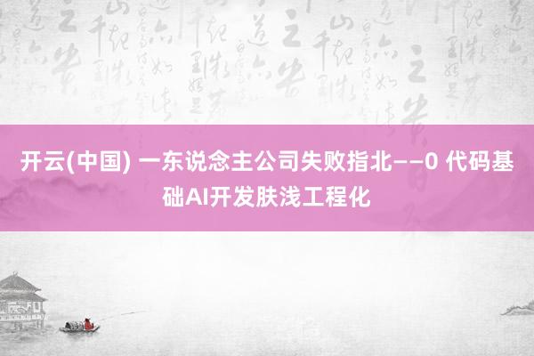开云(中国) 一东说念主公司失败指北——0 代码基础AI开发肤浅工程化