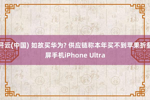 开云(中国) 如故买华为? 供应链称本年买不到苹果折叠屏手机iPhone Ultra