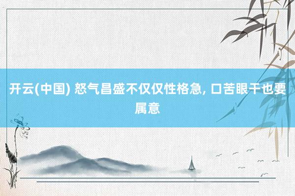 开云(中国) 怒气昌盛不仅仅性格急， 口苦眼干也要属意