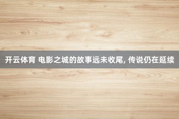 开云体育 电影之城的故事远未收尾, 传说仍在延续